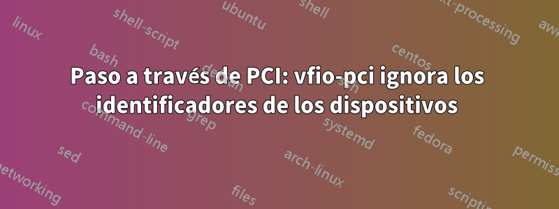 Paso a través de PCI: vfio-pci ignora los identificadores de los dispositivos