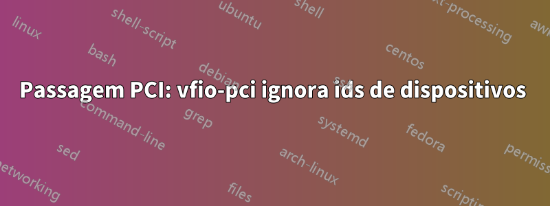 Passagem PCI: vfio-pci ignora ids de dispositivos