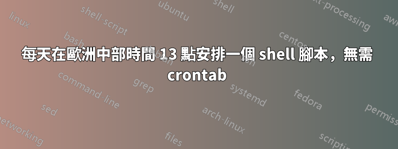 每天在歐洲中部時間 13 點安排一個 shell 腳本，無需 crontab