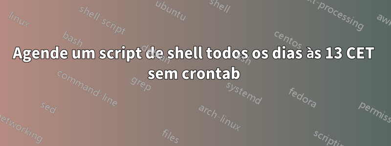 Agende um script de shell todos os dias às 13 CET sem crontab
