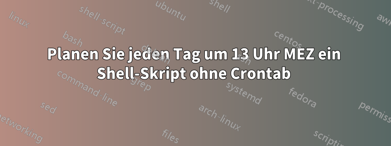 Planen Sie jeden Tag um 13 Uhr MEZ ein Shell-Skript ohne Crontab
