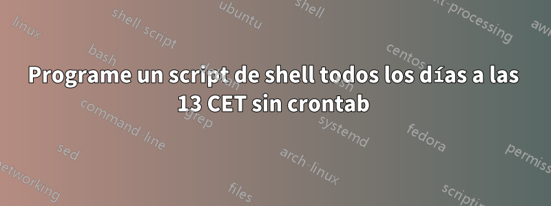 Programe un script de shell todos los días a las 13 CET sin crontab