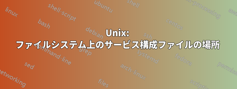 Unix: ファイルシステム上のサービス構成ファイルの場所
