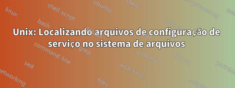 Unix: Localizando arquivos de configuração de serviço no sistema de arquivos
