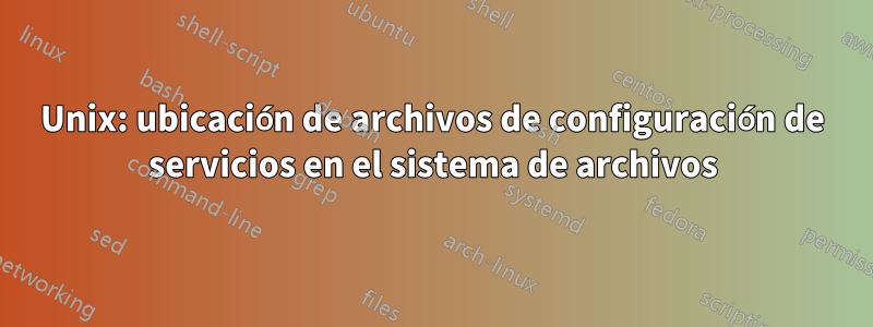 Unix: ubicación de archivos de configuración de servicios en el sistema de archivos