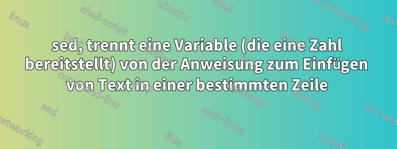 sed, trennt eine Variable (die eine Zahl bereitstellt) von der Anweisung zum Einfügen von Text in einer bestimmten Zeile