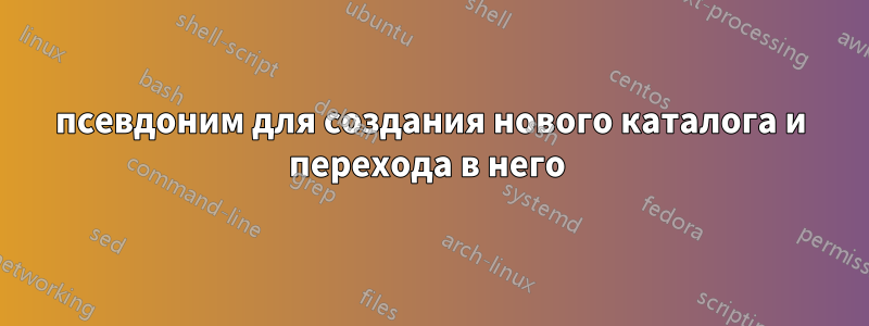 псевдоним для создания нового каталога и перехода в него 