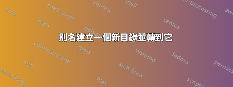 別名建立一個新目錄並轉到它