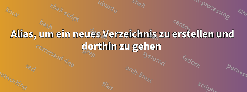 Alias, um ein neues Verzeichnis zu erstellen und dorthin zu gehen 