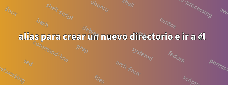 alias para crear un nuevo directorio e ir a él 