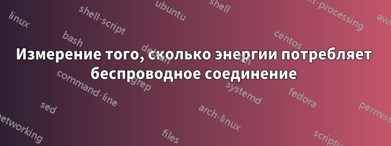 Измерение того, сколько энергии потребляет беспроводное соединение