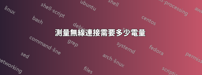 測量無線連接需要多少電量