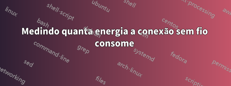 Medindo quanta energia a conexão sem fio consome