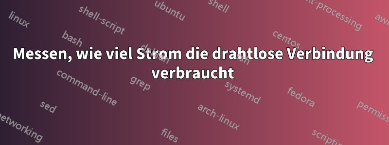 Messen, wie viel Strom die drahtlose Verbindung verbraucht