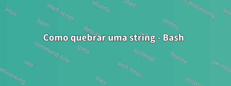 Como quebrar uma string - Bash 