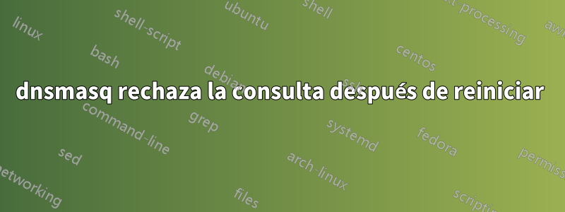 dnsmasq rechaza la consulta después de reiniciar