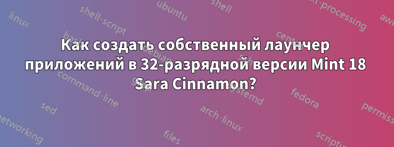 Как создать собственный лаунчер приложений в 32-разрядной версии Mint 18 Sara Cinnamon?
