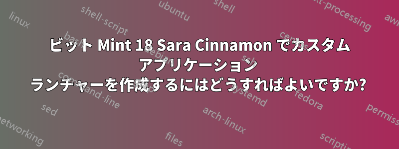 32 ビット Mint 18 Sara Cinnamon でカスタム アプリケーション ランチャーを作成するにはどうすればよいですか?