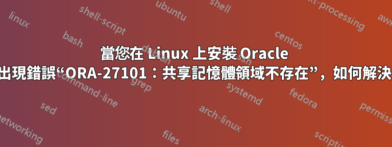 當您在 Linux 上安裝 Oracle 時出現錯誤“ORA-27101：共享記憶體領域不存在”，如何解決？