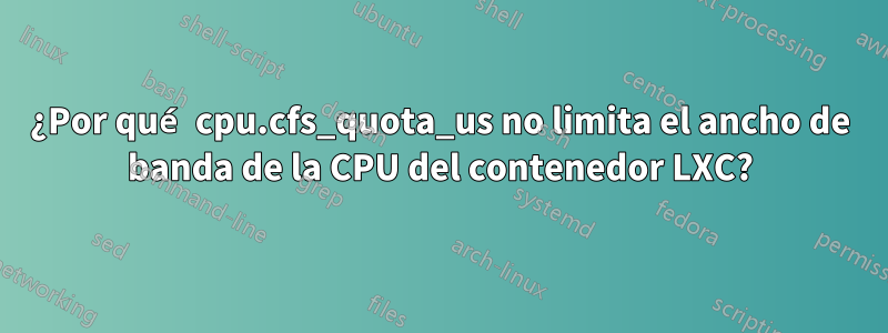 ¿Por qué cpu.cfs_quota_us no limita el ancho de banda de la CPU del contenedor LXC?