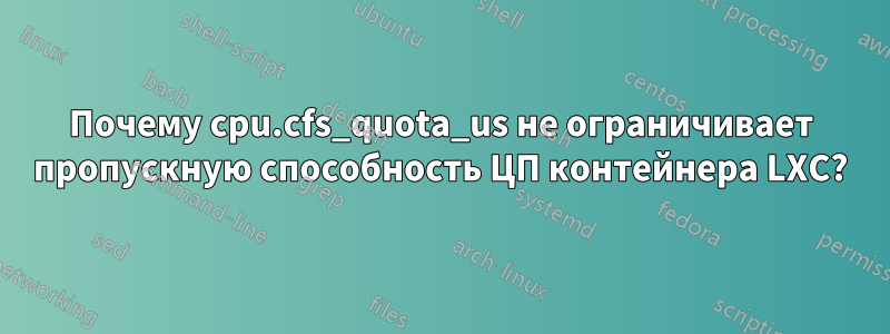 Почему cpu.cfs_quota_us не ограничивает пропускную способность ЦП контейнера LXC?