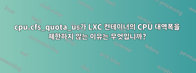 cpu.cfs_quota_us가 LXC 컨테이너의 CPU 대역폭을 제한하지 않는 이유는 무엇입니까?