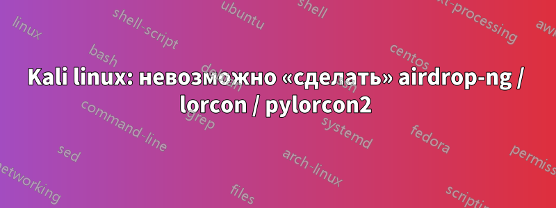 Kali linux: невозможно «сделать» airdrop-ng / lorcon / pylorcon2