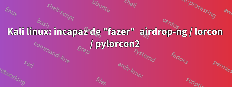 Kali linux: incapaz de "fazer" airdrop-ng / lorcon / pylorcon2