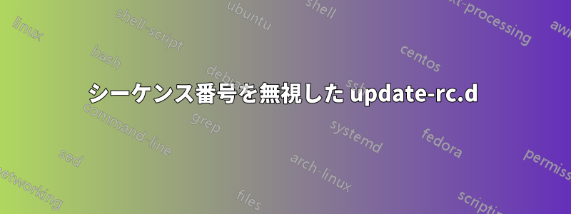 シーケンス番号を無視した update-rc.d