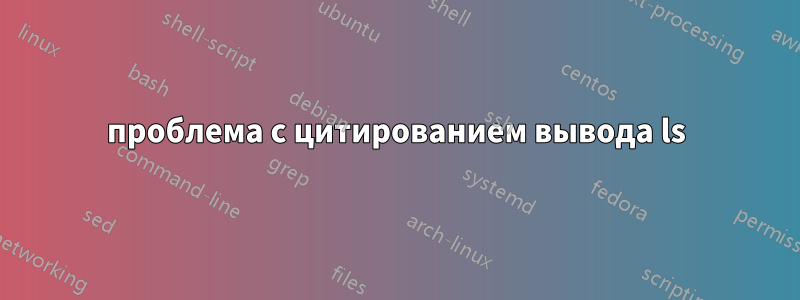 проблема с цитированием вывода ls