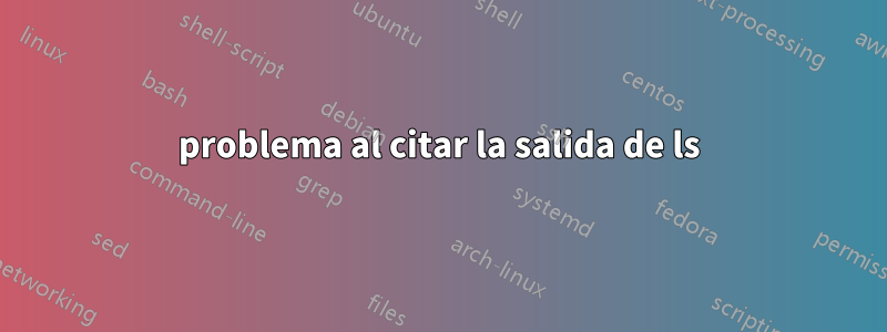 problema al citar la salida de ls