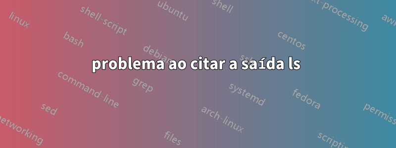 problema ao citar a saída ls