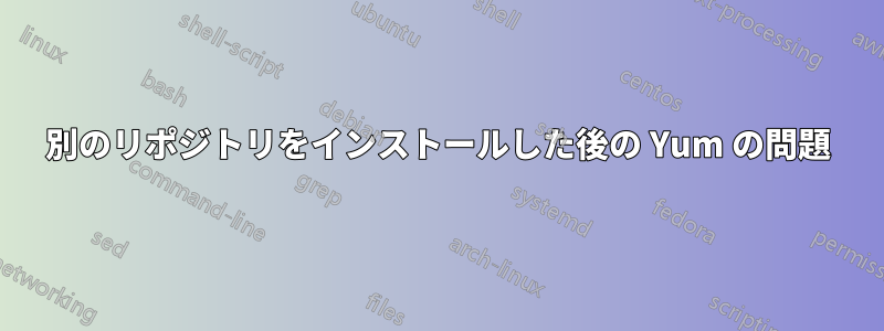 別のリポジトリをインストールした後の Yum の問題
