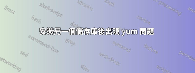 安裝另一個儲存庫後出現 yum 問題