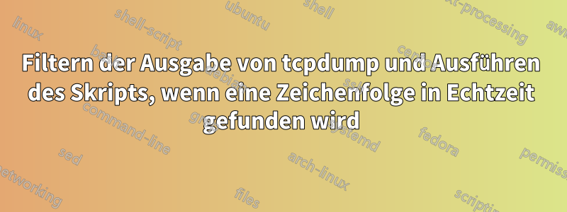 Filtern der Ausgabe von tcpdump und Ausführen des Skripts, wenn eine Zeichenfolge in Echtzeit gefunden wird