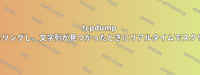 tcpdump の出力をフィルタリングし、文字列が見つかったときにリアルタイムでスクリプトを実行する