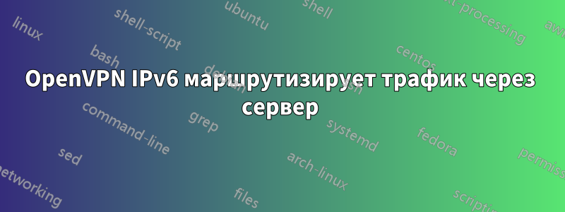 OpenVPN IPv6 маршрутизирует трафик через сервер