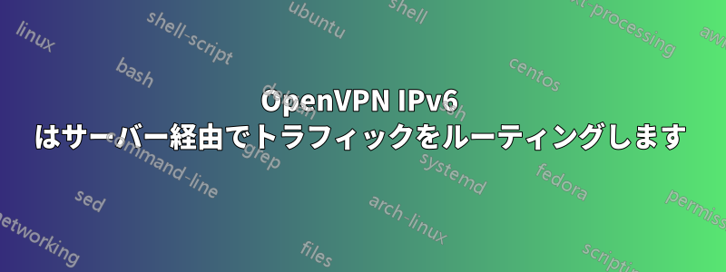 OpenVPN IPv6 はサーバー経由でトラフィックをルーティングします