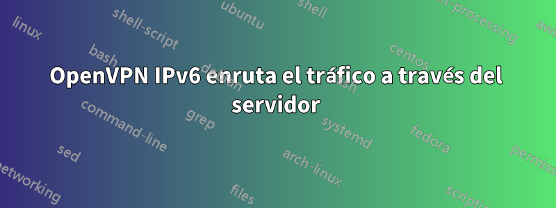 OpenVPN IPv6 enruta el tráfico a través del servidor