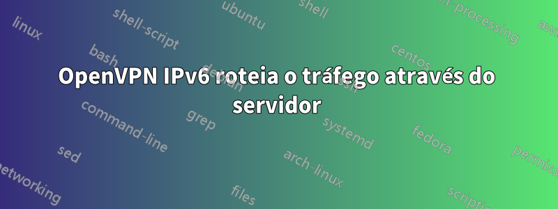 OpenVPN IPv6 roteia o tráfego através do servidor