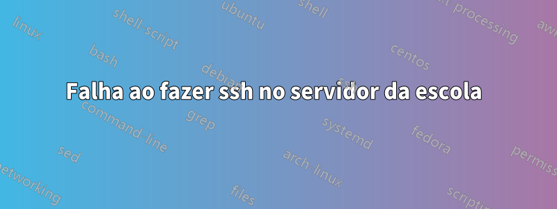 Falha ao fazer ssh no servidor da escola 