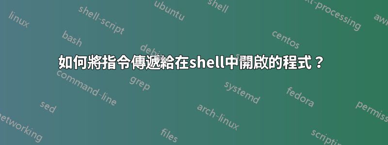 如何將指令傳遞給在shell中開啟的程式？