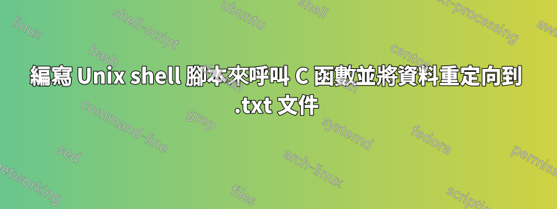 編寫 Unix shell 腳本來呼叫 C 函數並將資料重定向到 .txt 文件