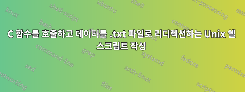 C 함수를 호출하고 데이터를 .txt 파일로 리디렉션하는 Unix 쉘 스크립트 작성