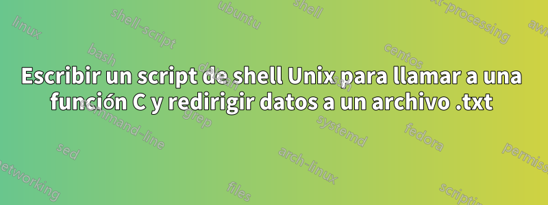 Escribir un script de shell Unix para llamar a una función C y redirigir datos a un archivo .txt