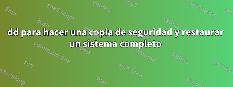 dd para hacer una copia de seguridad y restaurar un sistema completo