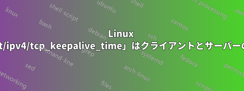 Linux では、「/proc/sys/net/ipv4/tcp_keepalive_time」はクライアントとサーバーの両方に影響しますか?
