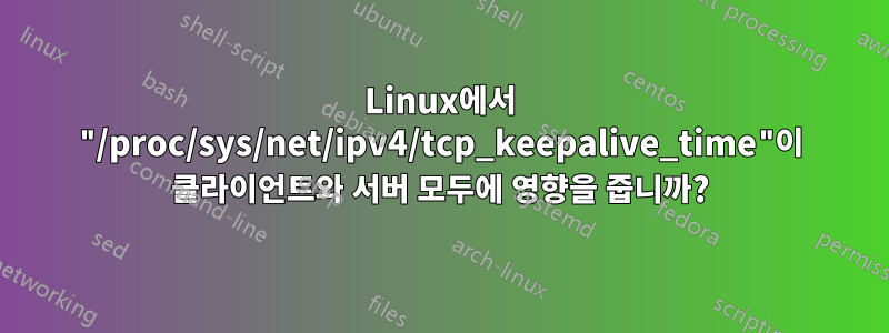 Linux에서 "/proc/sys/net/ipv4/tcp_keepalive_time"이 클라이언트와 서버 모두에 영향을 줍니까?