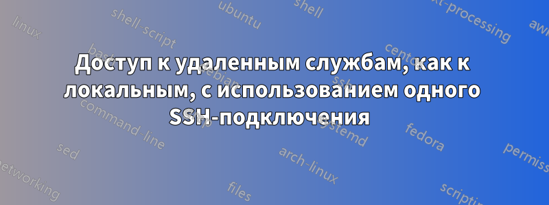Доступ к удаленным службам, как к локальным, с использованием одного SSH-подключения 