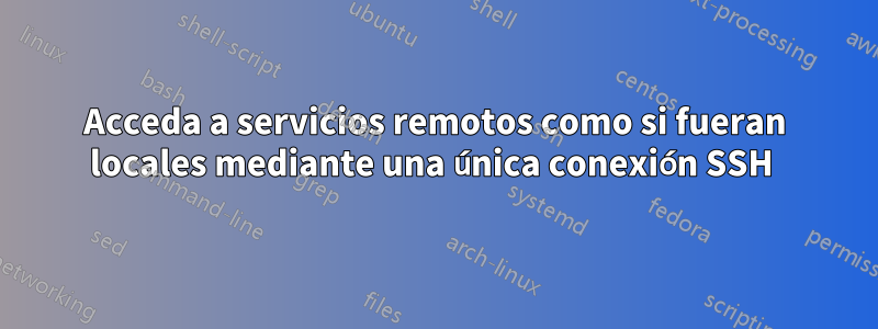 Acceda a servicios remotos como si fueran locales mediante una única conexión SSH 